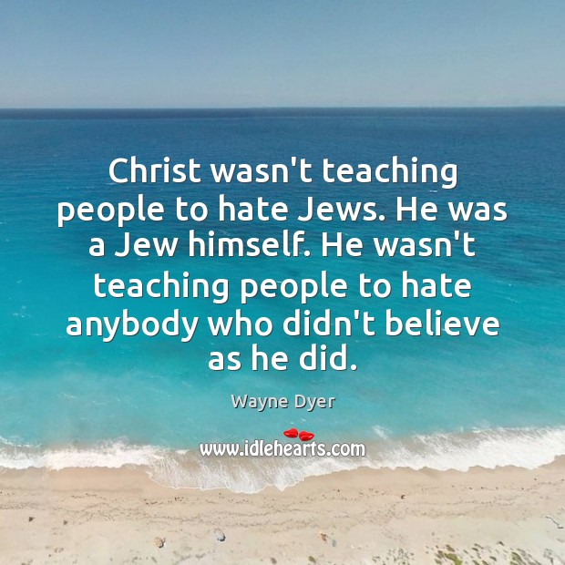 Christ wasn’t teaching people to hate Jews. He was a Jew himself. Wayne Dyer Picture Quote