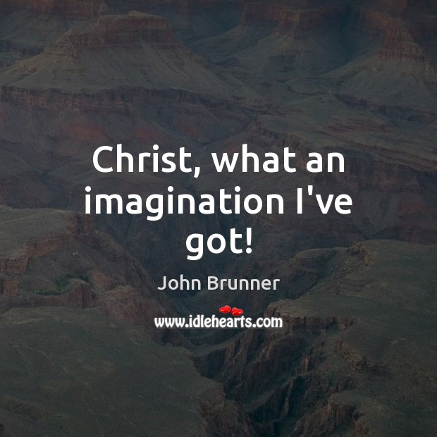 Christ, what an imagination I’ve got! John Brunner Picture Quote
