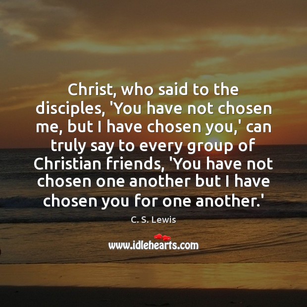 Christ, who said to the disciples, ‘You have not chosen me, but C. S. Lewis Picture Quote