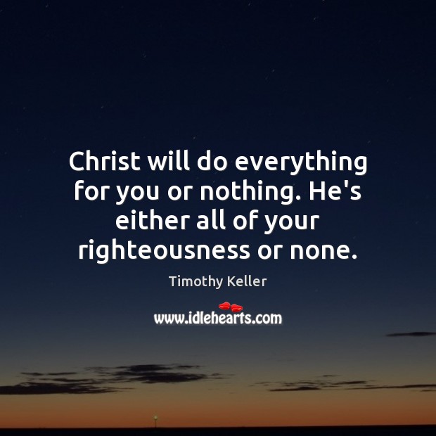 Christ will do everything for you or nothing. He’s either all of Timothy Keller Picture Quote