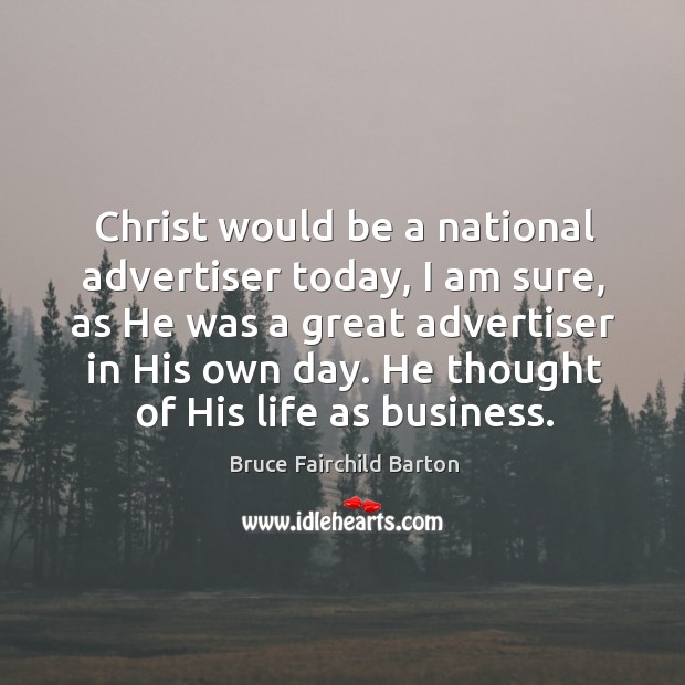 Christ would be a national advertiser today, I am sure, as he was a great advertiser in Bruce Fairchild Barton Picture Quote