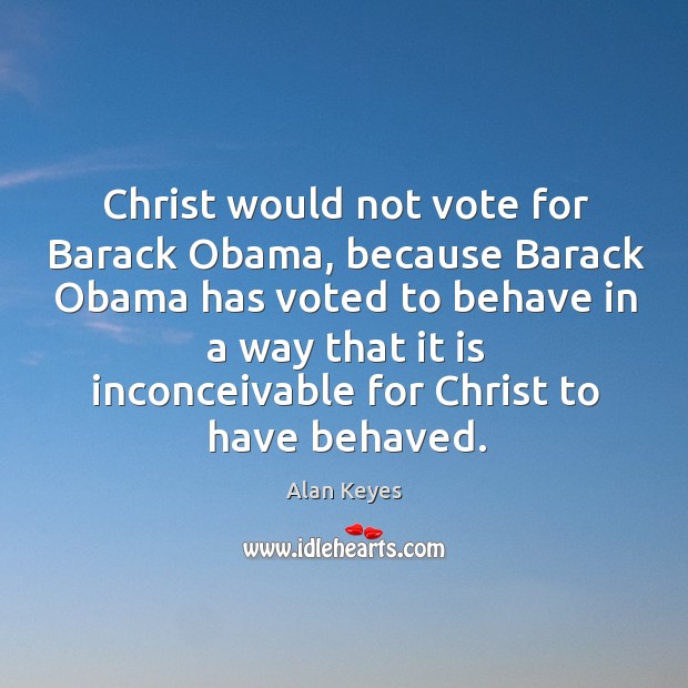 Christ would not vote for barack obama, because barack obama has voted to Alan Keyes Picture Quote