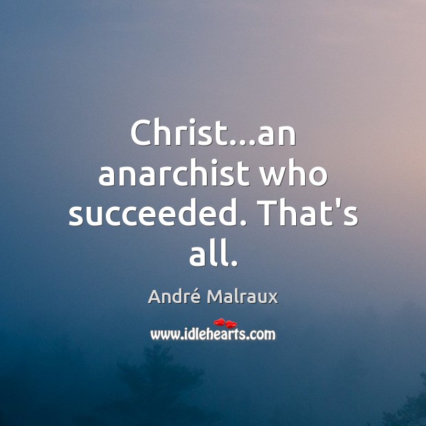 Christ…an anarchist who succeeded. That’s all. André Malraux Picture Quote