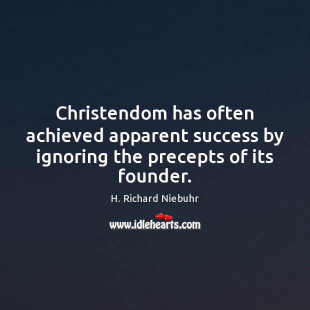 Christendom has often achieved apparent success by ignoring the precepts of its founder. H. Richard Niebuhr Picture Quote