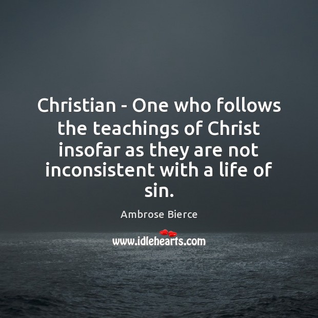 Christian – One who follows the teachings of Christ insofar as they Ambrose Bierce Picture Quote