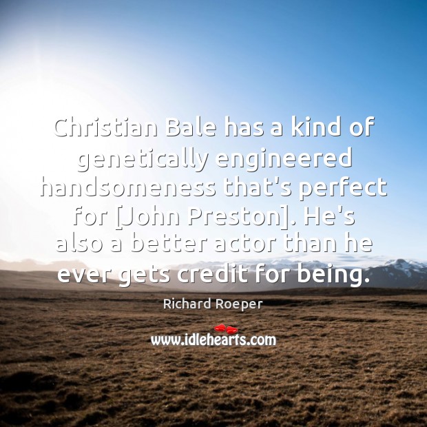 Christian Bale has a kind of genetically engineered handsomeness that’s perfect for [ Richard Roeper Picture Quote