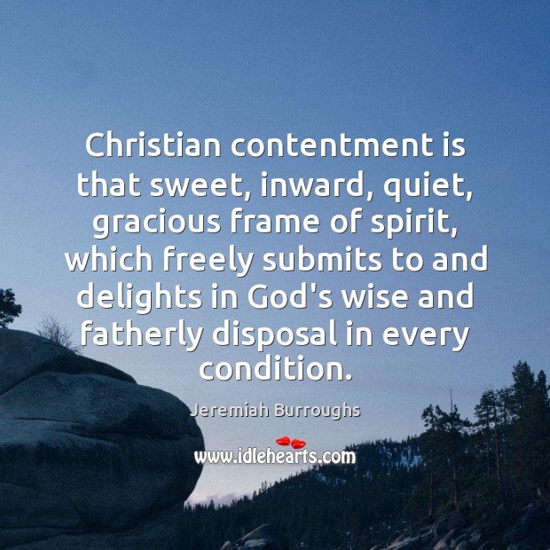 Christian contentment is that sweet, inward, quiet, gracious frame of spirit, which Image