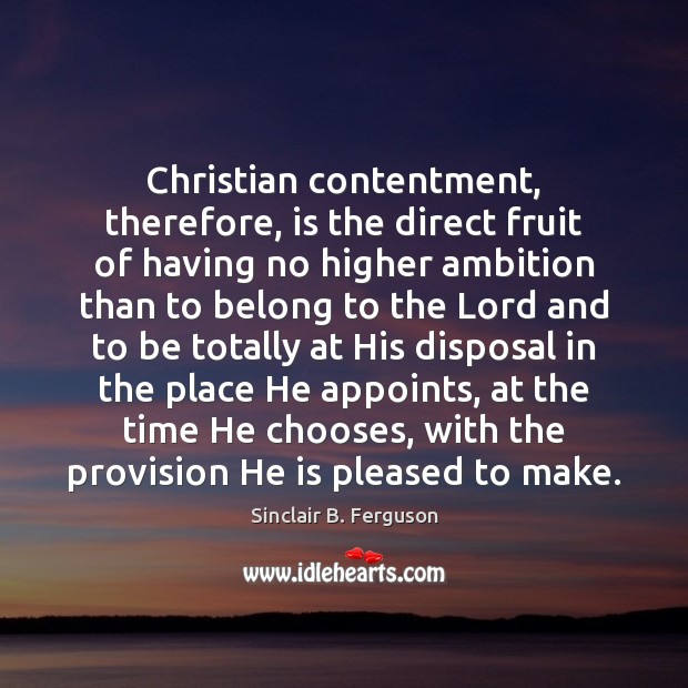 Christian contentment, therefore, is the direct fruit of having no higher ambition Sinclair B. Ferguson Picture Quote