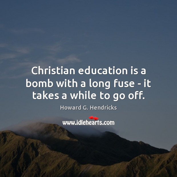 Christian education is a bomb with a long fuse – it takes a while to go off. Education Quotes Image