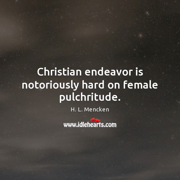 Christian endeavor is notoriously hard on female pulchritude. H. L. Mencken Picture Quote