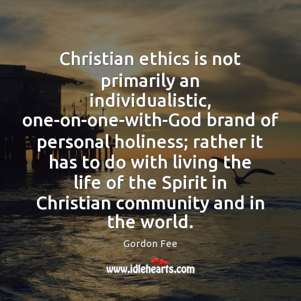 Christian ethics is not primarily an individualistic, one-on-one-with-God brand of personal holiness; 