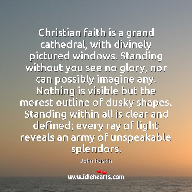 Christian faith is a grand cathedral, with divinely pictured windows. Standing without John Ruskin Picture Quote