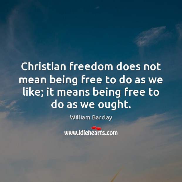 Christian freedom does not mean being free to do as we like; William Barclay Picture Quote