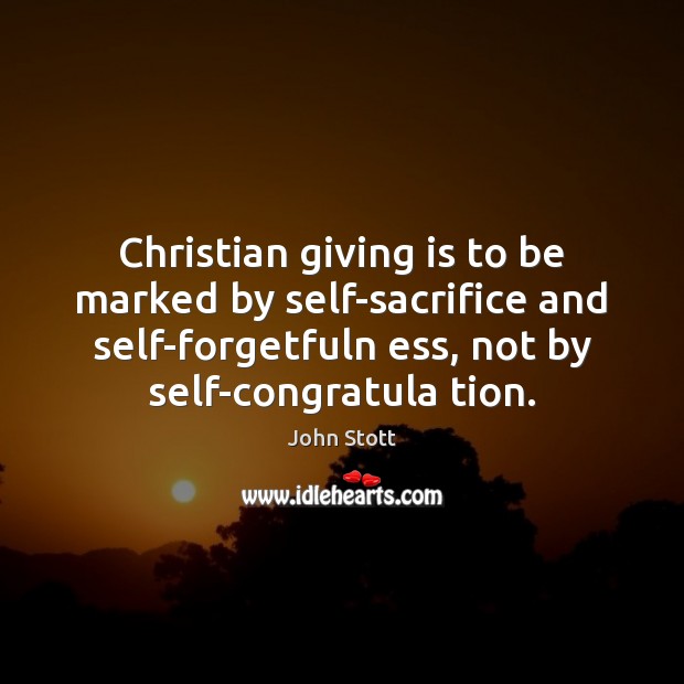 Christian giving is to be marked by self-sacrifice and self-forgetfuln ess, not John Stott Picture Quote