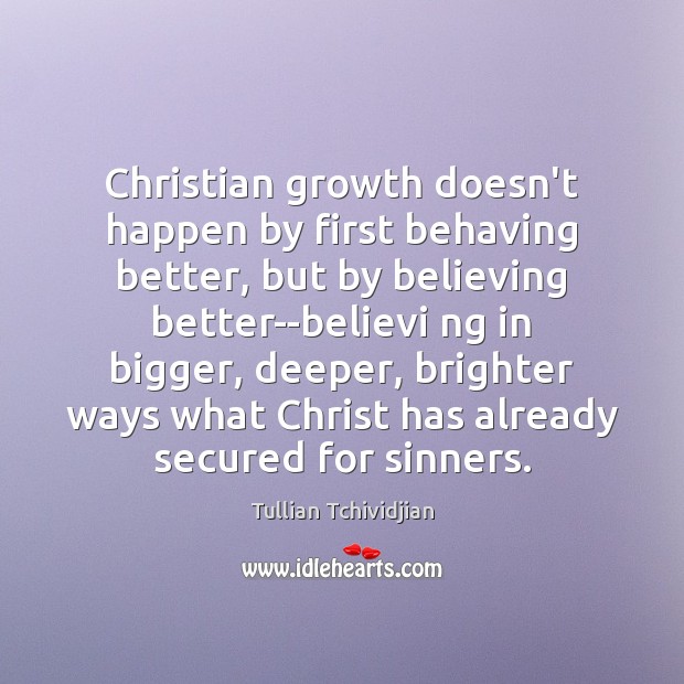 Christian growth doesn’t happen by first behaving better, but by believing better–believi Image