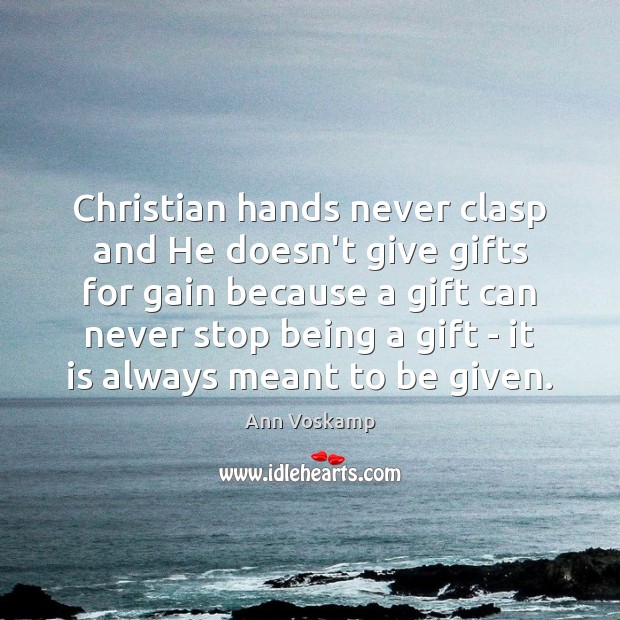 Christian hands never clasp and He doesn’t give gifts for gain because Ann Voskamp Picture Quote