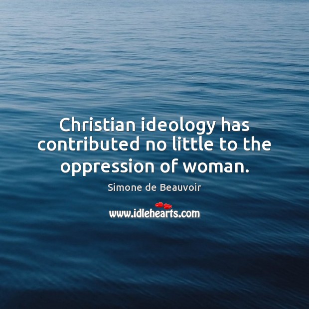 Christian ideology has contributed no little to the oppression of woman. Simone de Beauvoir Picture Quote