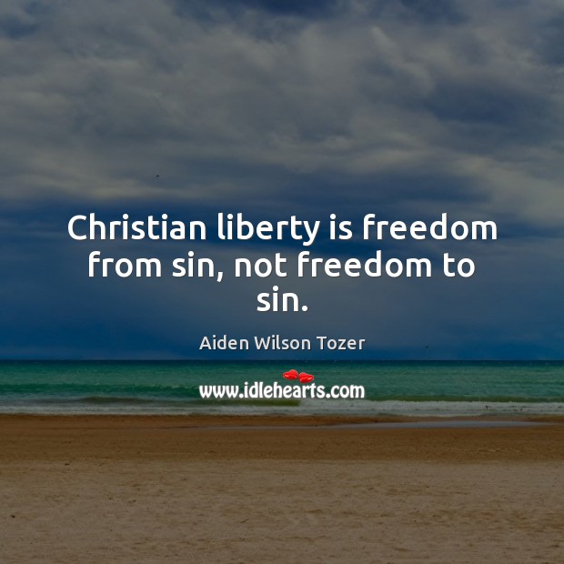 Christian liberty is freedom from sin, not freedom to sin. Liberty Quotes Image