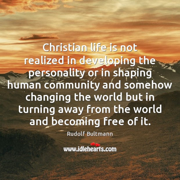 Christian life is not realized in developing the personality or in shaping Rudolf Bultmann Picture Quote