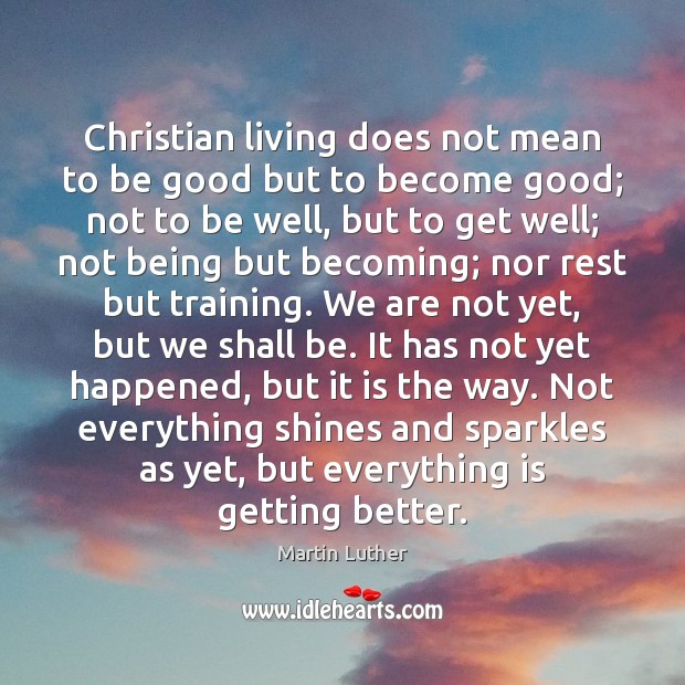 Christian living does not mean to be good but to become good; Martin Luther Picture Quote