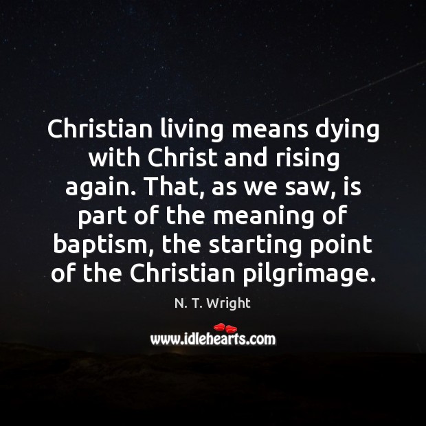 Christian living means dying with Christ and rising again. That, as we N. T. Wright Picture Quote