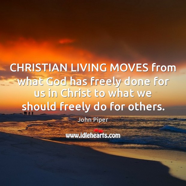 CHRISTIAN LIVING MOVES from what God has freely done for us in 