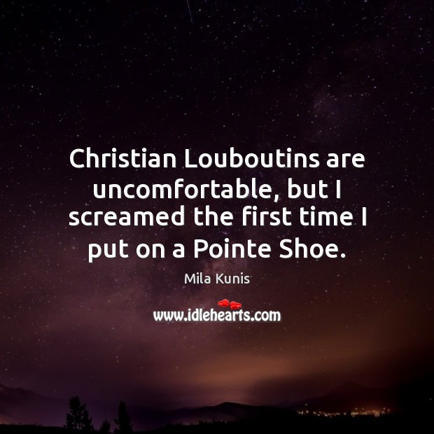 Christian Louboutins are uncomfortable, but I screamed the first time I put Mila Kunis Picture Quote