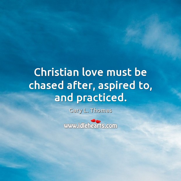 Christian love must be chased after, aspired to, and practiced. Image