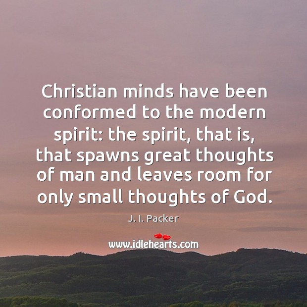 Christian minds have been conformed to the modern spirit: the spirit, that J. I. Packer Picture Quote