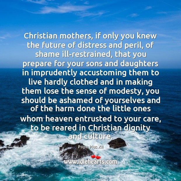 Christian mothers, if only you knew the future of distress and peril, Pope Pius XII Picture Quote