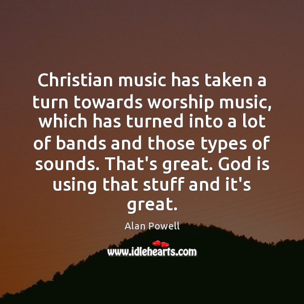 Christian music has taken a turn towards worship music, which has turned Alan Powell Picture Quote