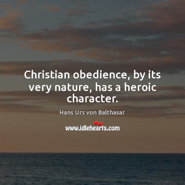 Christian obedience, by its very nature, has a heroic character. Hans Urs von Balthasar Picture Quote