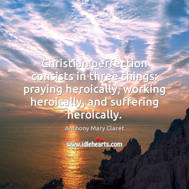 Christian perfection consists in three things: praying heroically, working heroically, and suffering Image
