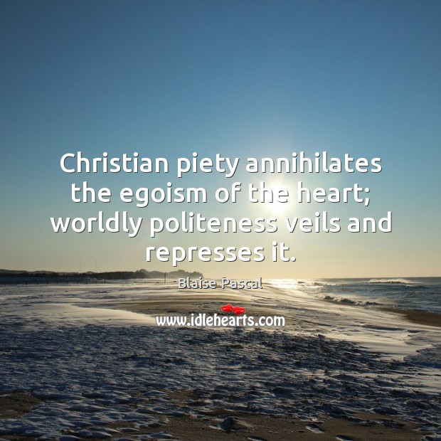 Christian piety annihilates the egoism of the heart; worldly politeness veils and Image