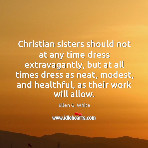 Christian sisters should not at any time dress extravagantly, but at all Ellen G. White Picture Quote