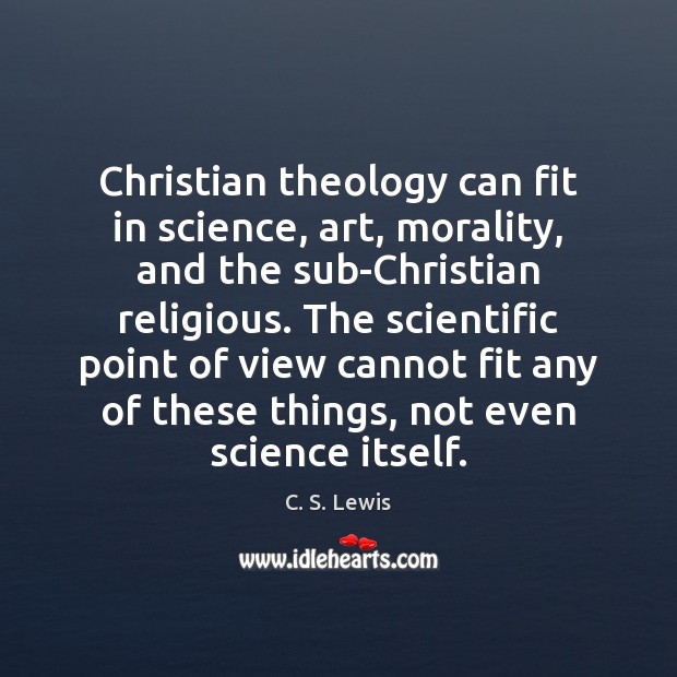 Christian theology can fit in science, art, morality, and the sub-Christian religious. C. S. Lewis Picture Quote
