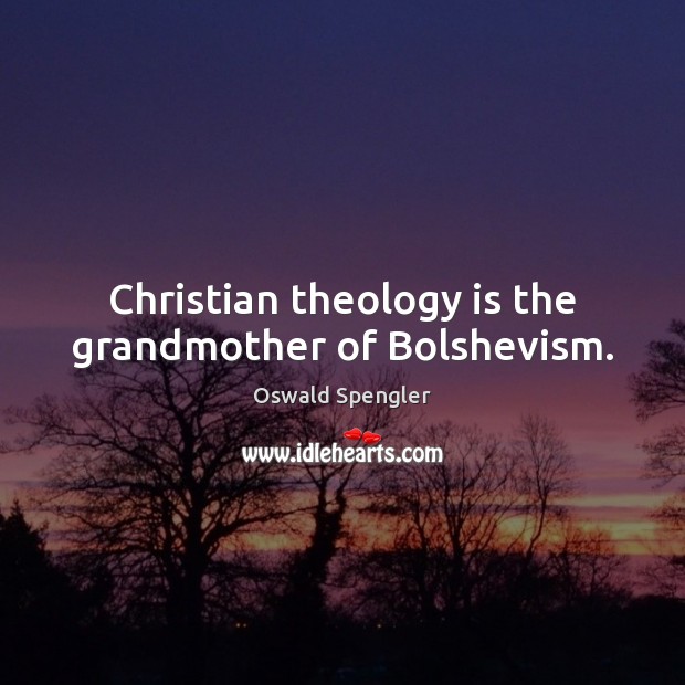 Christian theology is the grandmother of Bolshevism. Oswald Spengler Picture Quote