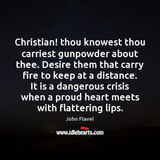 Christian! thou knowest thou carriest gunpowder about thee. Desire them that carry John Flavel Picture Quote