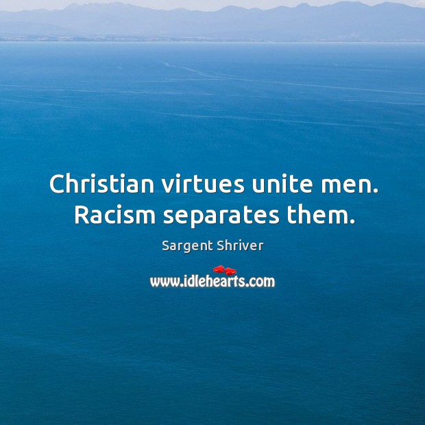 Christian virtues unite men. Racism separates them. Sargent Shriver Picture Quote