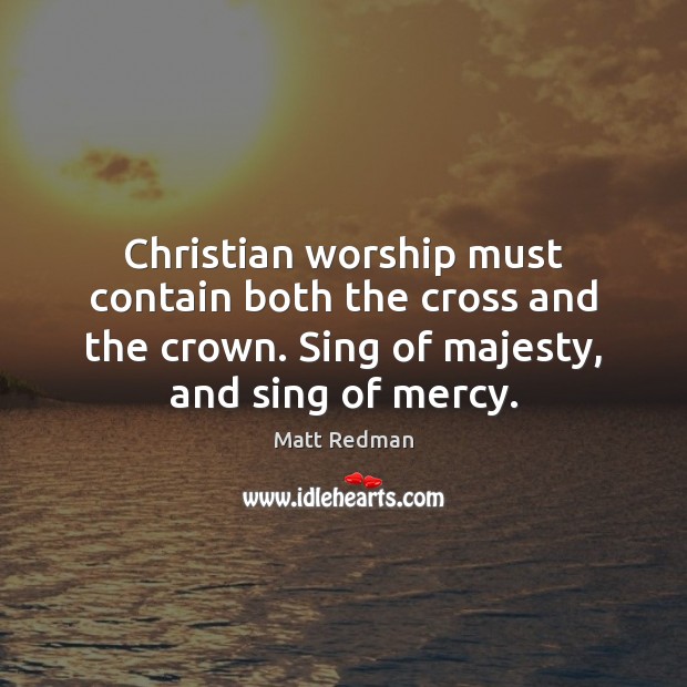 Christian worship must contain both the cross and the crown. Sing of Matt Redman Picture Quote