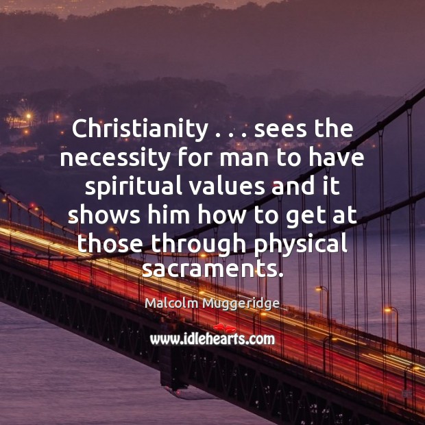 Christianity . . . sees the necessity for man to have spiritual values and it Malcolm Muggeridge Picture Quote