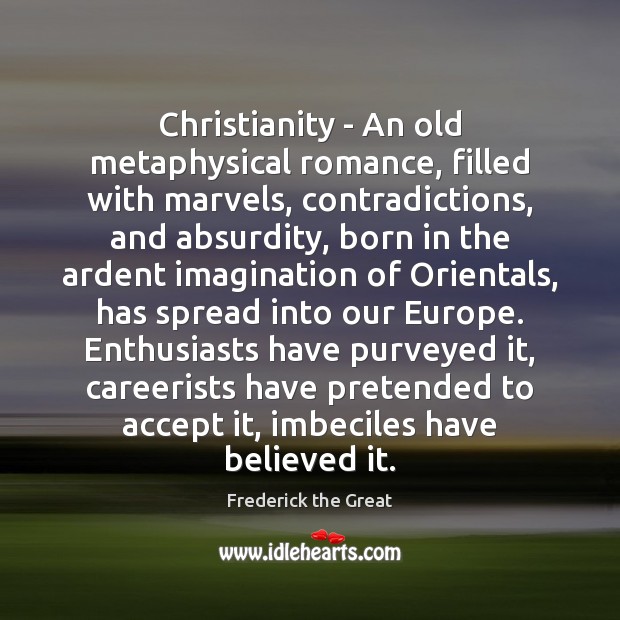 Christianity – An old metaphysical romance, filled with marvels, contradictions, and absurdity, Frederick the Great Picture Quote