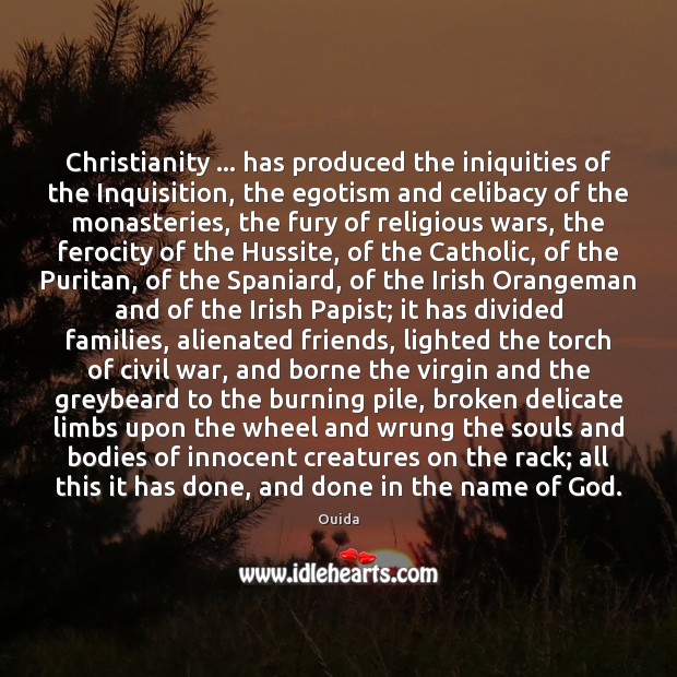 Christianity … has produced the iniquities of the Inquisition, the egotism and celibacy Ouida Picture Quote