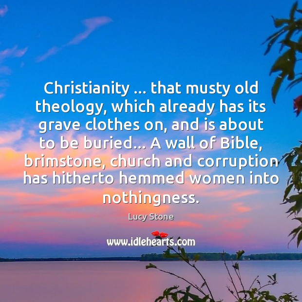 Christianity … that musty old theology, which already has its grave clothes on, Lucy Stone Picture Quote