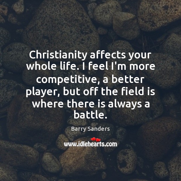 Christianity affects your whole life. I feel I’m more competitive, a better Barry Sanders Picture Quote