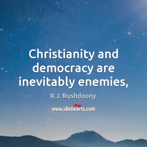 Christianity and democracy are inevitably enemies, R.J. Rushdoony Picture Quote