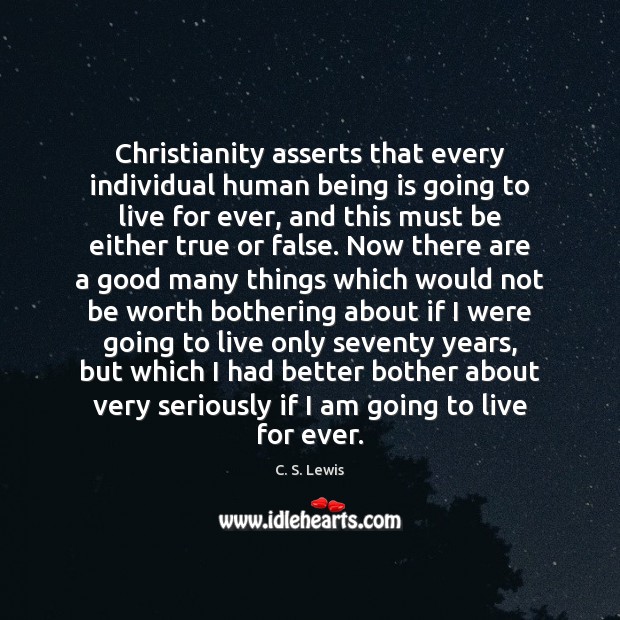 Christianity asserts that every individual human being is going to live for C. S. Lewis Picture Quote
