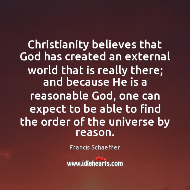 Christianity believes that God has created an external world that is really Francis Schaeffer Picture Quote