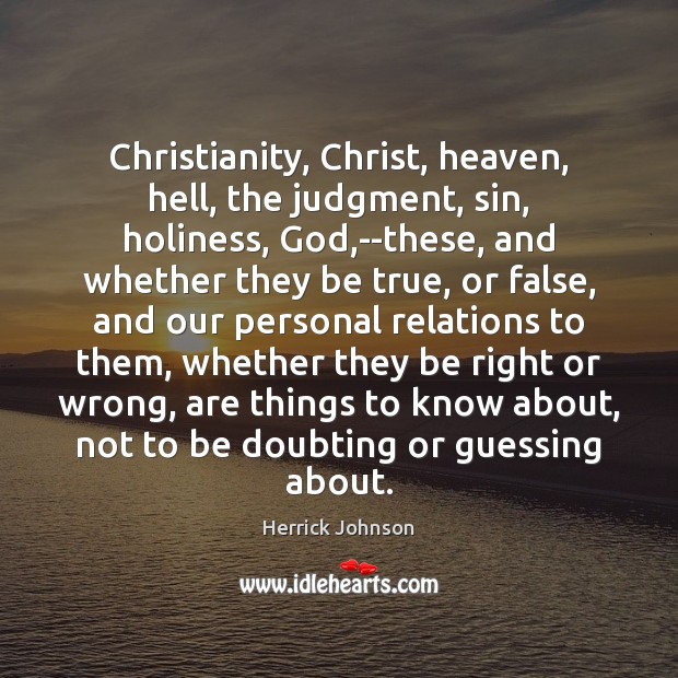 Christianity, Christ, heaven, hell, the judgment, sin, holiness, God,–these, and whether Herrick Johnson Picture Quote