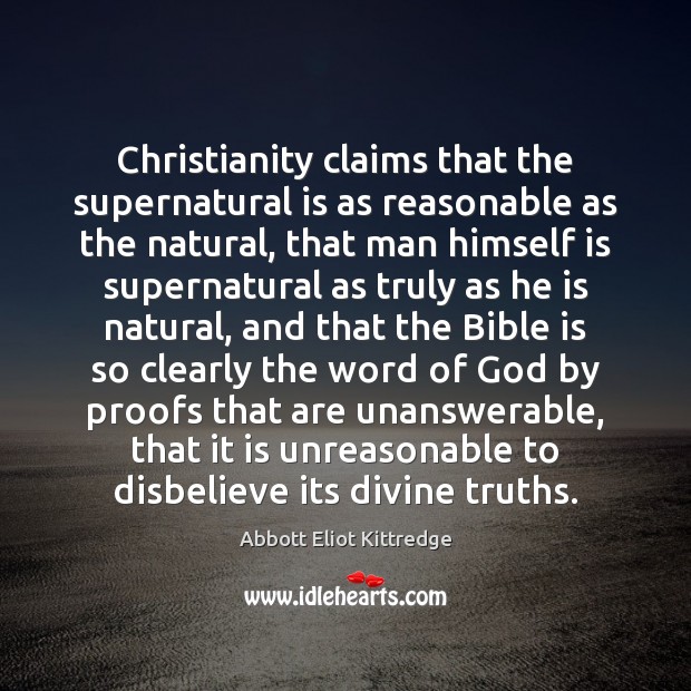Christianity claims that the supernatural is as reasonable as the natural, that Abbott Eliot Kittredge Picture Quote